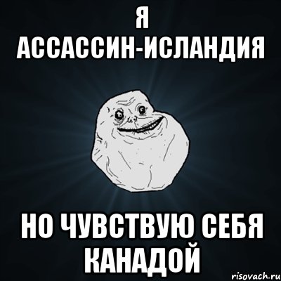 Я АССАССИН-ИСЛАНДИЯ НО ЧУВСТВУЮ СЕБЯ КАНАДОЙ, Мем Forever Alone