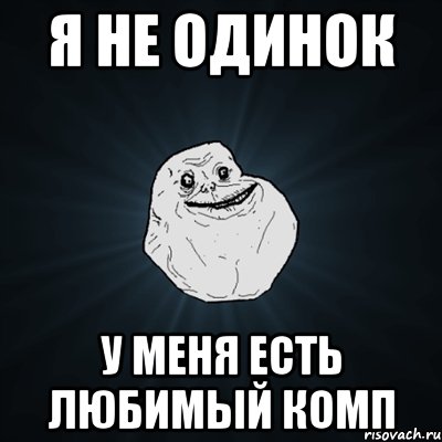 Я не одинок у меня есть любимый комп, Мем Forever Alone