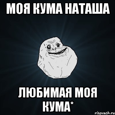 моя кума наташа любимая моя кума*, Мем Forever Alone