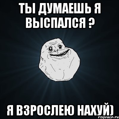 ты думаешь я выспался ? я взрослею нахуй), Мем Forever Alone