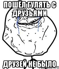 пошёл гулять с друзьями друзей не было, Мем Forever Alone