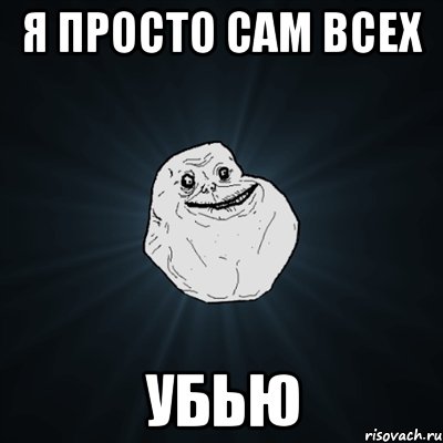 Я просто сам всех УБЬЮ, Мем Forever Alone