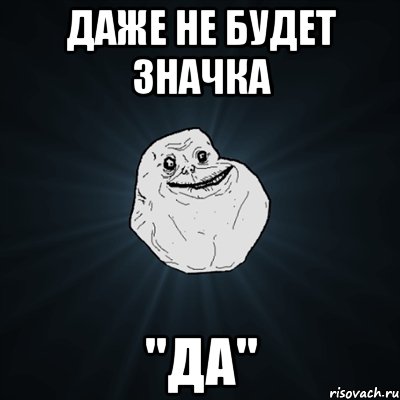 ДАже не будет значка "ДА", Мем Forever Alone