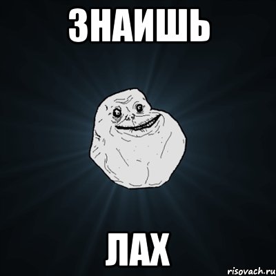 зНАИШЬ ЛАХ, Мем Forever Alone