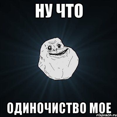 Ну что одиночиство мое, Мем Forever Alone