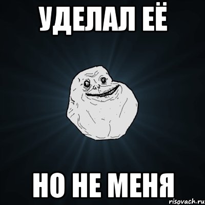 Уделал её но не меня, Мем Forever Alone