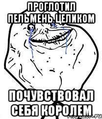 Проглотил пельмень целиком Почувствовал себя королем, Мем Forever Alone