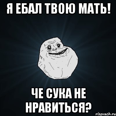 Я ебал твою мать! Че сука не нравиться?, Мем Forever Alone