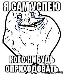 я сам успею кого нибудь оприходовать, Мем Forever Alone