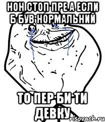 нон стоп пре а если б був нормальний то пер би ти девку, Мем Forever Alone