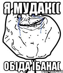 Я мудак(( Обіда їбана(, Мем Forever Alone