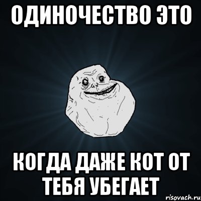 Одиночество это Когда даже кот от тебя убегает, Мем Forever Alone