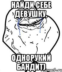 Найди себе девушку, Однорукий бандит), Мем Forever Alone