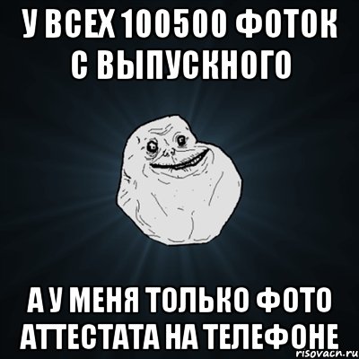 у всех 100500 фоток с выпускного а у меня только фото аттестата на телефоне, Мем Forever Alone