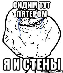 Сидим тут пятером я и стены, Мем Forever Alone