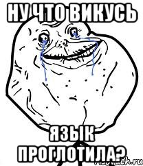 ну что викусь язык проглотила?, Мем Forever Alone