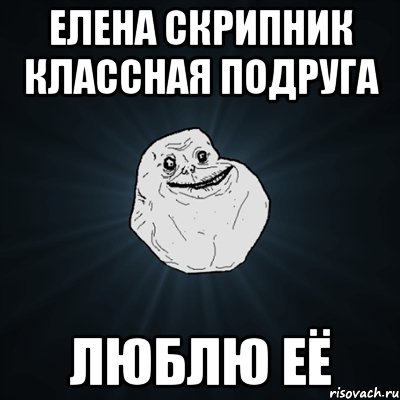 Елена Скрипник классная подруга люблю её, Мем Forever Alone