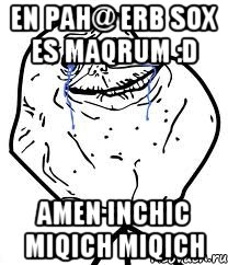 en pah@ erb sox es maqrum :D Amen inchic miqich miqich, Мем Forever Alone