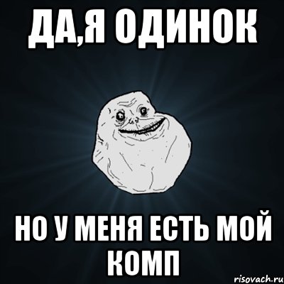 Да,я одинок Но у меня есть мой комп, Мем Forever Alone