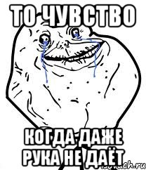 То чувство Когда даже рука не даёт, Мем Forever Alone