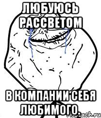 Любуюсь рассветом В компании себя любимого., Мем Forever Alone