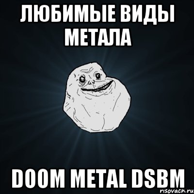 ЛЮБИМЫЕ ВИДЫ МЕТАЛА DOOM METAL DSBM, Мем Forever Alone