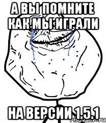 а вы помните как мы играли на версии 1.5.1, Мем Forever Alone