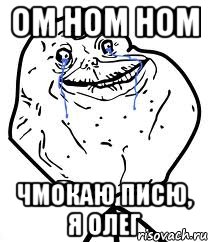 Ом ном ном Чмокаю писю, я Олег, Мем Forever Alone