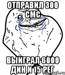 отправил 300 смс выиграл 6000 дин и 15 рег, Мем Forever Alone