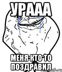 Урааа Меня кто то поздравил, Мем Forever Alone