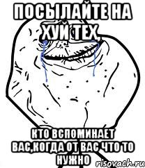 Посылайте на хуй тех, Кто вспоминает вас,когда от вас что то нужно, Мем Forever Alone