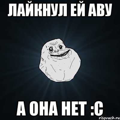 Лайкнул ей аву а она нет :С, Мем Forever Alone