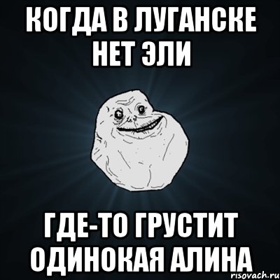 когда в Луганске нет Эли где-то грустит одинокая Алина, Мем Forever Alone