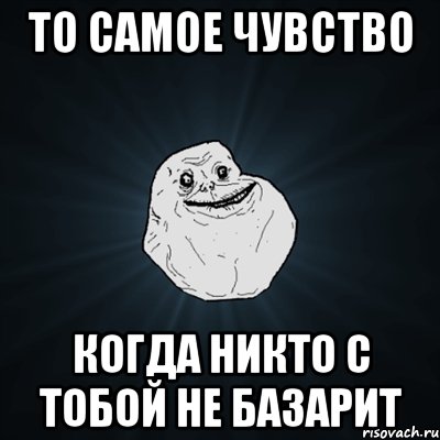 То самое чувство когда никто с тобой не базарит, Мем Forever Alone