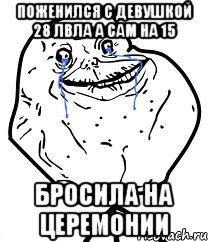 поженился с девушкой 28 лвла а сам на 15 бросила на церемонии, Мем Forever Alone