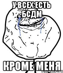 у всех есть бсдм кроме меня, Мем Forever Alone