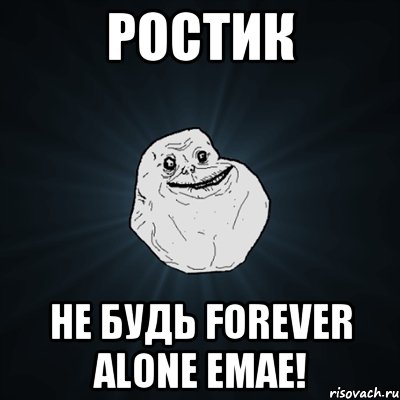 Ростик Не будь forever alone емае!, Мем Forever Alone