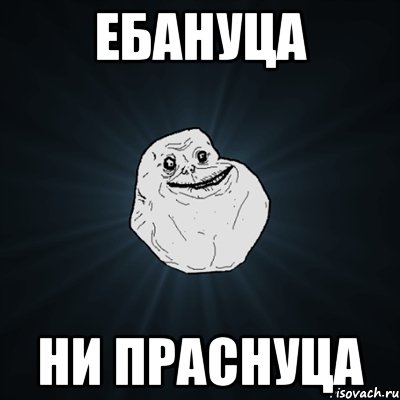 ебануца ни праснуца, Мем Forever Alone