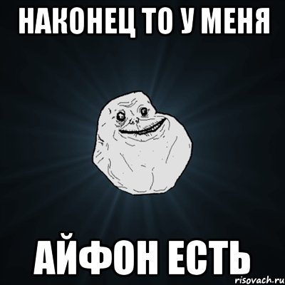 Наконец то у меня Айфон есть, Мем Forever Alone