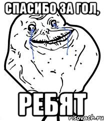 спасибо за гол, ребят, Мем Forever Alone