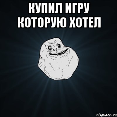 купил игру которую хотел , Мем Forever Alone