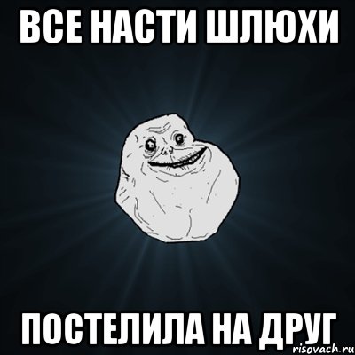 Все Насти шлюхи постелила на друг, Мем Forever Alone