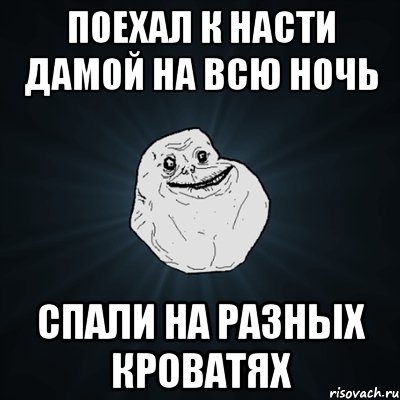 Поехал к Насти дамой на всю ночь спали на разных кроватях, Мем Forever Alone