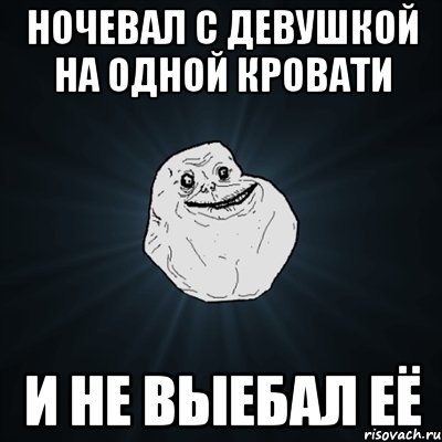 Ночевал с девушкой на одной кровати и не выебал её, Мем Forever Alone