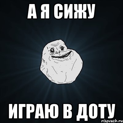 А я сижу Играю в доту, Мем Forever Alone