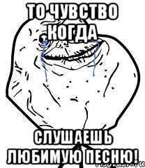 То чувство когда Слушаешь любимую песню!, Мем Forever Alone