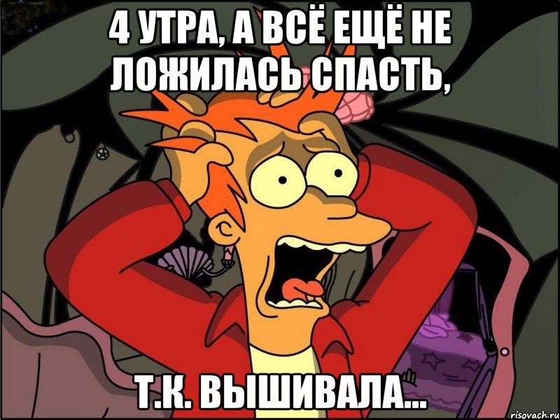 4 утра, а всё ещё не ложилась спасть, т.к. вышивала..., Мем Фрай в панике