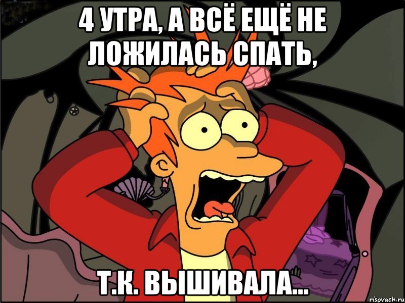 4 утра, а всё ещё не ложилась спать, т.к. вышивала..., Мем Фрай в панике