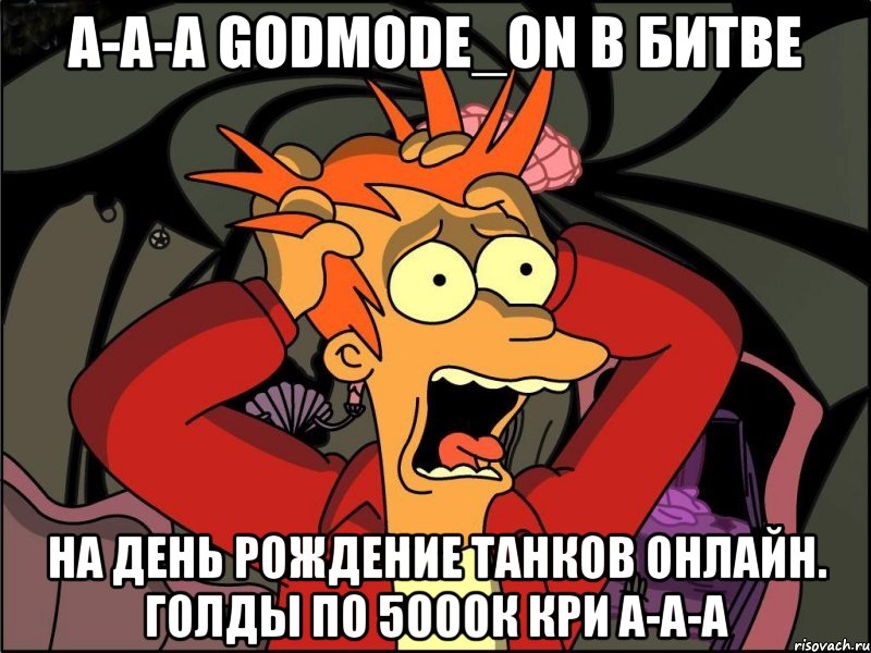 А-а-а Godmode_ON в битве На День Рождение танков онлайн. Голды по 5000к кри а-а-а, Мем Фрай в панике