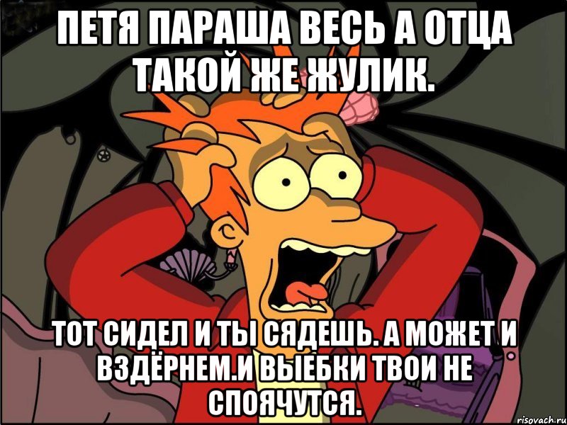 Петя параша весь а отца такой же жулик. Тот сидел и ты сядешь. А может и вздёрнем.и выебки твои не споячутся., Мем Фрай в панике